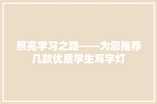 照亮学习之路——为您推荐几款优质学生写字灯