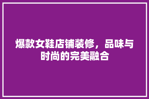 爆款女鞋店铺装修，品味与时尚的完美融合