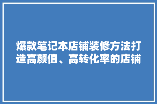 爆款笔记本店铺装修方法打造高颜值、高转化率的店铺空间