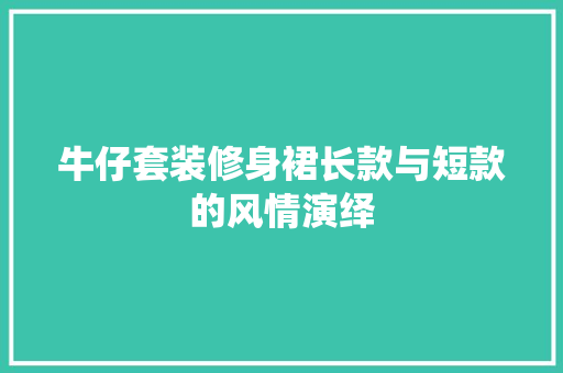 牛仔套装修身裙长款与短款的风情演绎