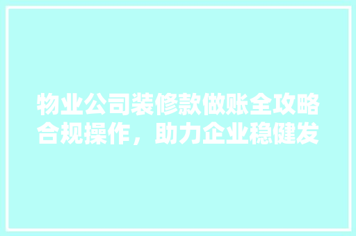 物业公司装修款做账全攻略合规操作，助力企业稳健发展