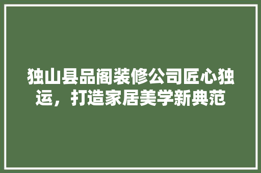 独山县品阁装修公司匠心独运，打造家居美学新典范