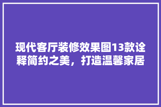 现代客厅装修效果图13款诠释简约之美，打造温馨家居空间