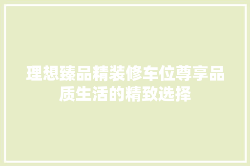 理想臻品精装修车位尊享品质生活的精致选择