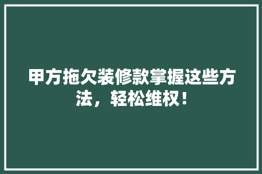 甲方拖欠装修款掌握这些方法，轻松维权！