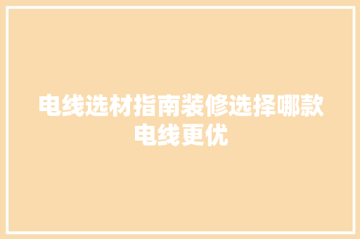 电线选材指南装修选择哪款电线更优