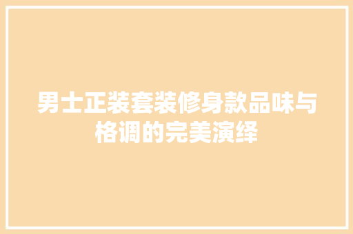 男士正装套装修身款品味与格调的完美演绎
