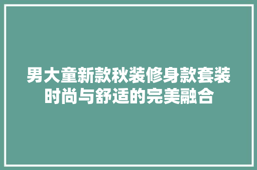 男大童新款秋装修身款套装时尚与舒适的完美融合