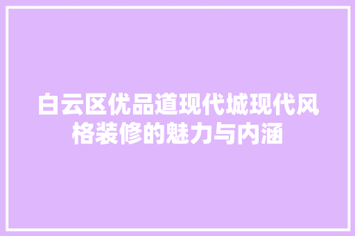 白云区优品道现代城现代风格装修的魅力与内涵