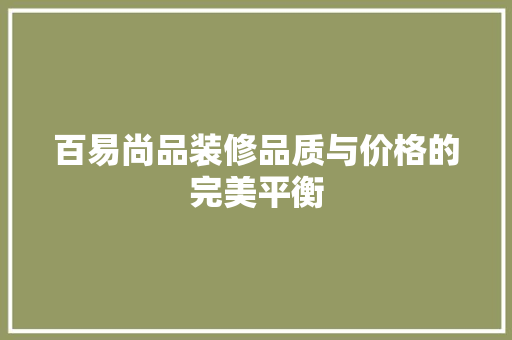百易尚品装修品质与价格的完美平衡