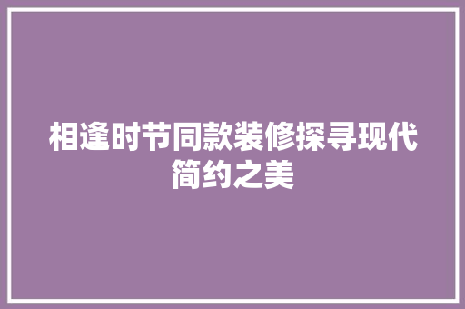 相逢时节同款装修探寻现代简约之美