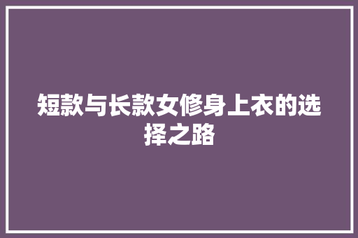 短款与长款女修身上衣的选择之路
