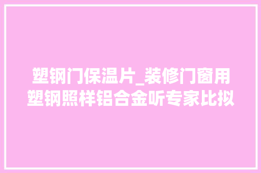 塑钢门保温片_装修门窗用塑钢照样铝合金听专家比拟完才知我家选错了