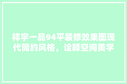 祥宇一品94平装修效果图现代简约风格，诠释空间美学