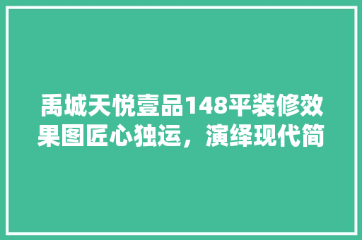 禹城天悦壹品148平装修效果图匠心独运，演绎现代简约美学