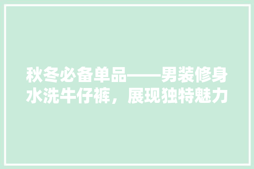 秋冬必备单品——男装修身水洗牛仔裤，展现独特魅力