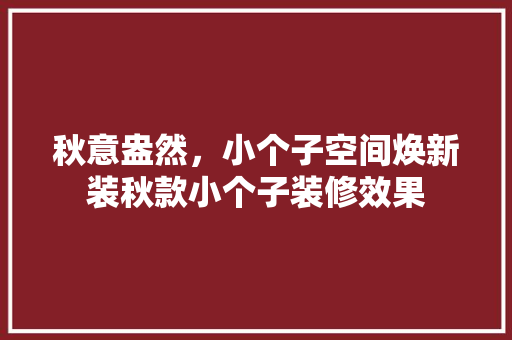 秋意盎然，小个子空间焕新装秋款小个子装修效果