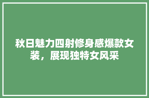 秋日魅力四射修身感爆款女装，展现独特女风采