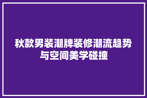 秋款男装潮牌装修潮流趋势与空间美学碰撞