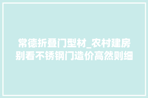 常德折叠门型材_农村建房别看不锈钢门造价高然则细算起账来照样比木门要便宜