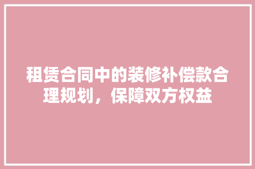 租赁合同中的装修补偿款合理规划，保障双方权益