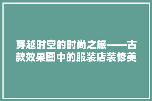 穿越时空的时尚之旅——古款效果图中的服装店装修美学