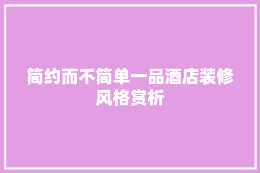 简约而不简单一品酒店装修风格赏析