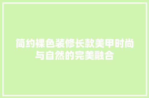 简约裸色装修长款美甲时尚与自然的完美融合