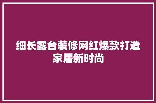 细长露台装修网红爆款打造家居新时尚
