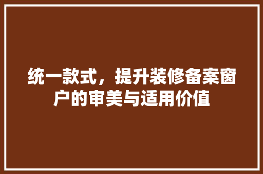 统一款式，提升装修备案窗户的审美与适用价值