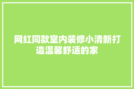 网红同款室内装修小清新打造温馨舒适的家