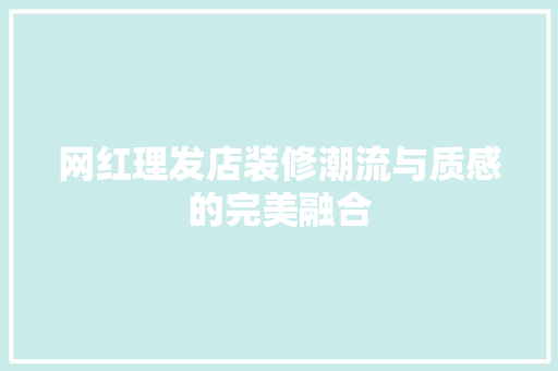 网红理发店装修潮流与质感的完美融合