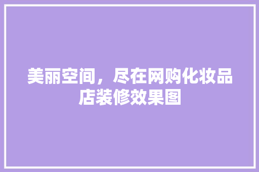 美丽空间，尽在网购化妆品店装修效果图
