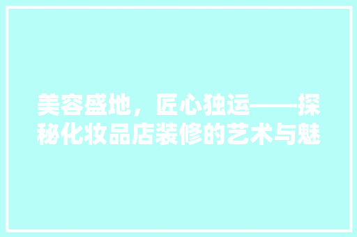 美容盛地，匠心独运——探秘化妆品店装修的艺术与魅力