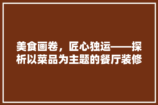 美食画卷，匠心独运——探析以菜品为主题的餐厅装修效果图