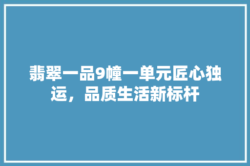 翡翠一品9幢一单元匠心独运，品质生活新标杆