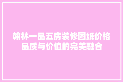 翰林一品五房装修图纸价格品质与价值的完美融合