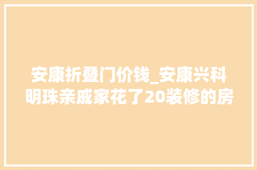 安康折叠门价钱_安康兴科明珠亲戚家花了20装修的房子看这效果钱花的值