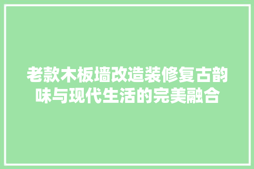 老款木板墙改造装修复古韵味与现代生活的完美融合