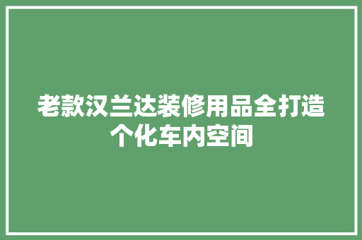 老款汉兰达装修用品全打造个化车内空间