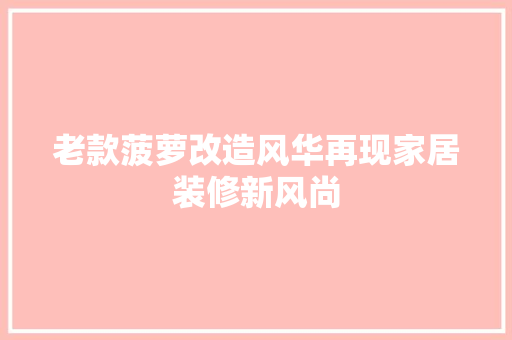 老款菠萝改造风华再现家居装修新风尚