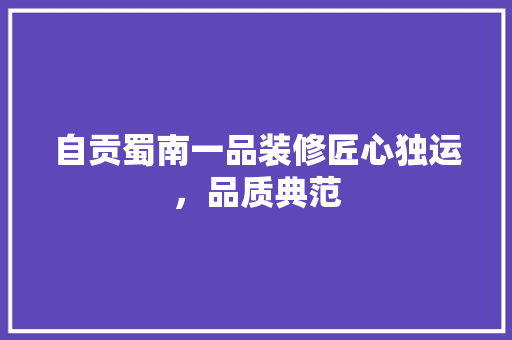 自贡蜀南一品装修匠心独运，品质典范