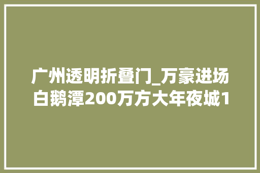 广州透明折叠门_万豪进场白鹅潭200万方大年夜城100实用楼王曝光