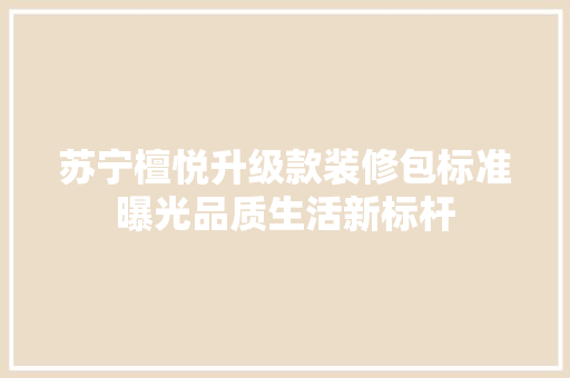 苏宁檀悦升级款装修包标准曝光品质生活新标杆