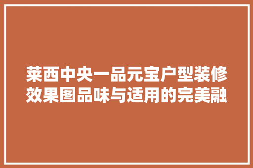 莱西中央一品元宝户型装修效果图品味与适用的完美融合