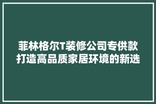 菲林格尔T装修公司专供款打造高品质家居环境的新选择