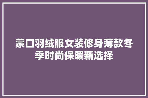 蒙口羽绒服女装修身薄款冬季时尚保暖新选择