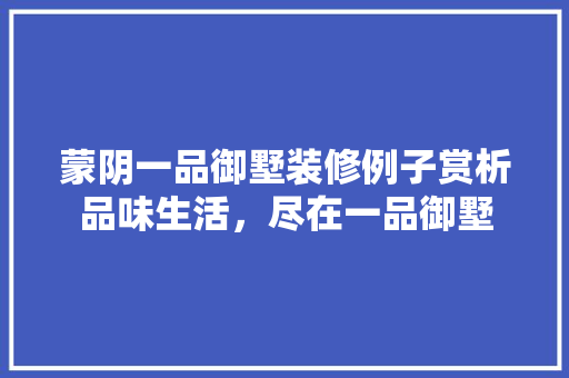 蒙阴一品御墅装修例子赏析品味生活，尽在一品御墅
