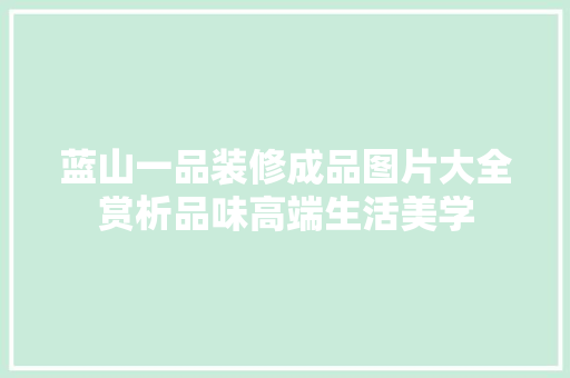 蓝山一品装修成品图片大全赏析品味高端生活美学