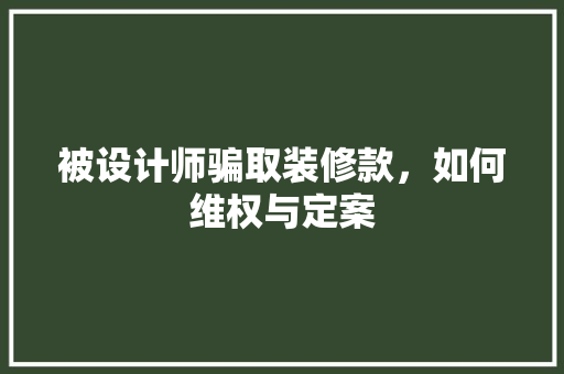 被设计师骗取装修款，如何维权与定案